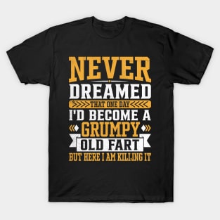 Never Dreamed That One Day I'd Become A Grumpy Old fart But Here I Am Killing It T-Shirt